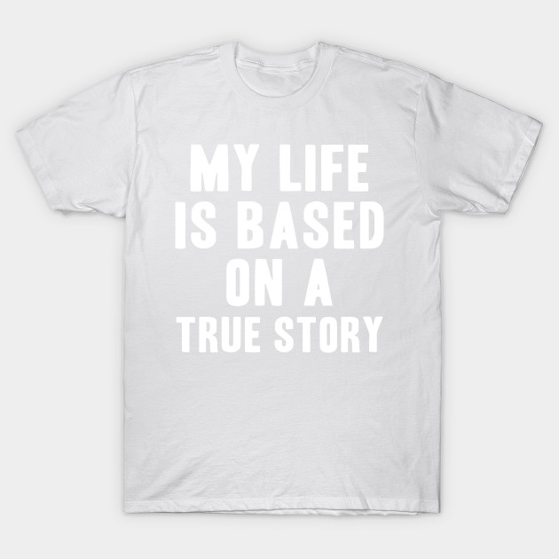 My Life Is Based on a True Story T-Shirt-TOZ